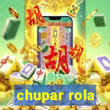 chupar rola